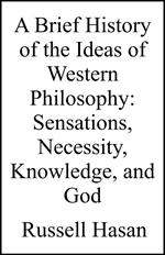 A Brief History of the Ideas of Western Philosophy: Sensations, Necessity, Knowledge, and God