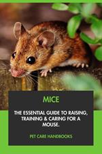 Mice: The Essential Guide to Raising, Training & Caring for A Mouse.