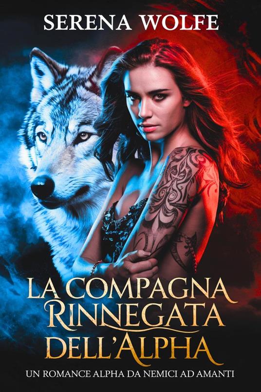 La Compagna Rinnegata Rifiutata dell'Alpha : Un Romance Alpha da Nemici ad Amanti - Serena Wolfe - ebook