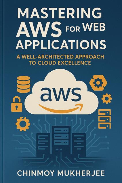Mastering AWS for Web Applications: A Well Architected Approach to Cloud Excellence