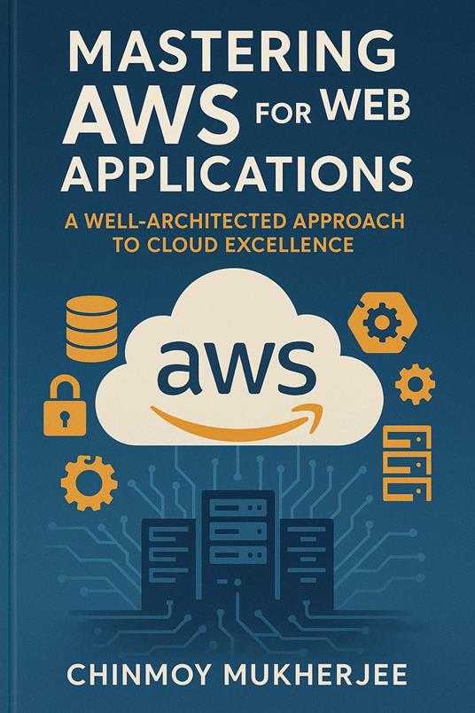 Mastering AWS for Web Applications: A Well Architected Approach to Cloud Excellence