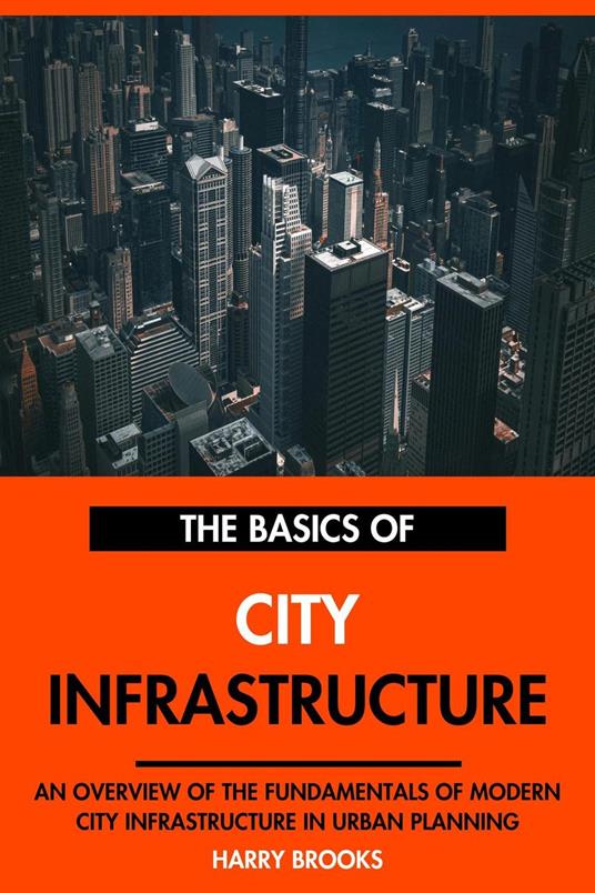 The Basics of Modern City Infrastructure: An Overview of the Fundamentals of City Infrastructure in Urban Planning.