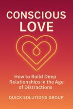 Conscious Love: How to Build Deep Relationships in the Age of Distractions
