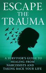 Escape the Trauma: A Survivor’s Guide to Healing from Narcissists and Taking Back Your Life