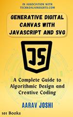 Generative Digital Canvas with JavaScript and SVG: A Complete Guide to Algorithmic Design and Creative Coding