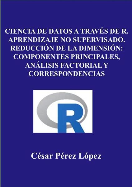 Ciencia de Datos a través de R. Aprendizaje no Supervisado. Reducción de la Dimensión: Componentes Principales, Análisis Factorial y Correspondencias