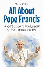 All About Pope Francis: A Kid's Guide to the Leader of the Catholic Church