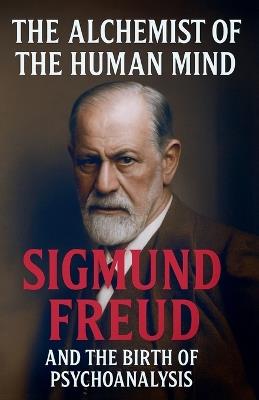 The Alchemist of the Human Mind: Sigmund Freud and the Birth of Psychoanalysis - Borna Ahadi - cover
