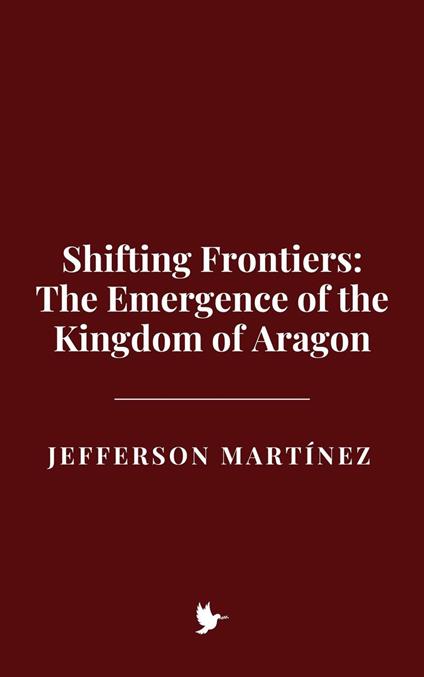 Shifting Frontiers: The Emergence of the Kingdom of Aragon