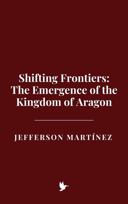 Shifting Frontiers: The Emergence of the Kingdom of Aragon