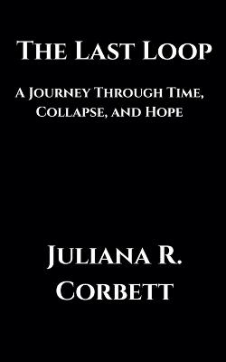 The Last Loop: A Journey Through Time, Collapse, and Hope - Juliana R Corbett - cover