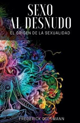 El Sexo al Desnudo - El Origen de la Sexualidad - Frederick Guttmann - cover