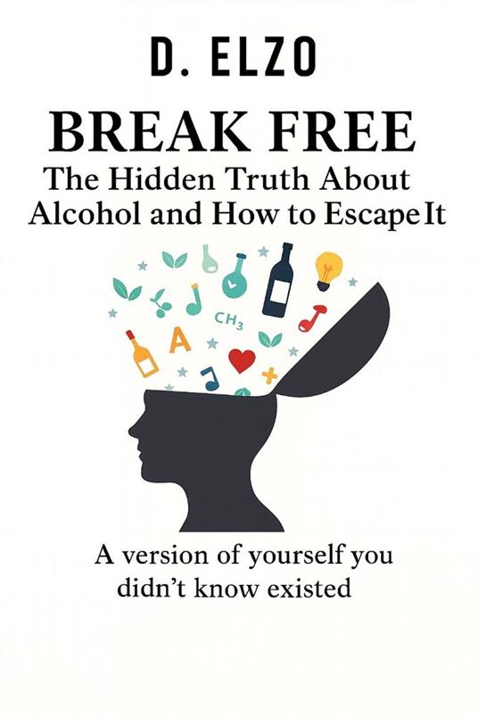 Break Free: The Hidden Truth About Alcohol and How to Escape It