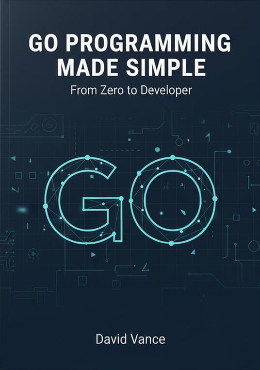 Go Programming Made Simple: From Zero to Developer