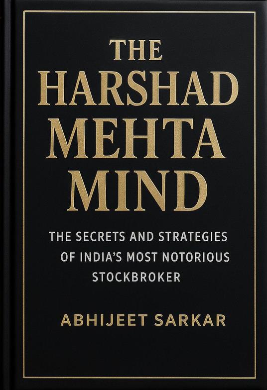 The Harshad Mehta Mind: The Secrets and Strategies of India's Most Notorious Stockbroker