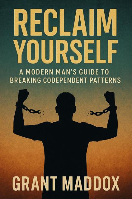 Reclaim Yourself: A Modern Man's Guide to Breaking Codependent Patterns