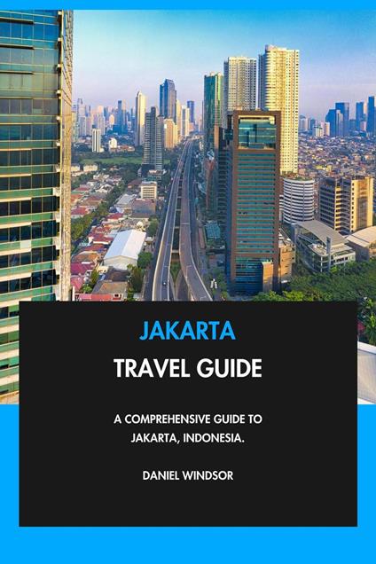 Jakarta Travel Guide: A Comprehensive Guide to Jakarta, Indonesia.