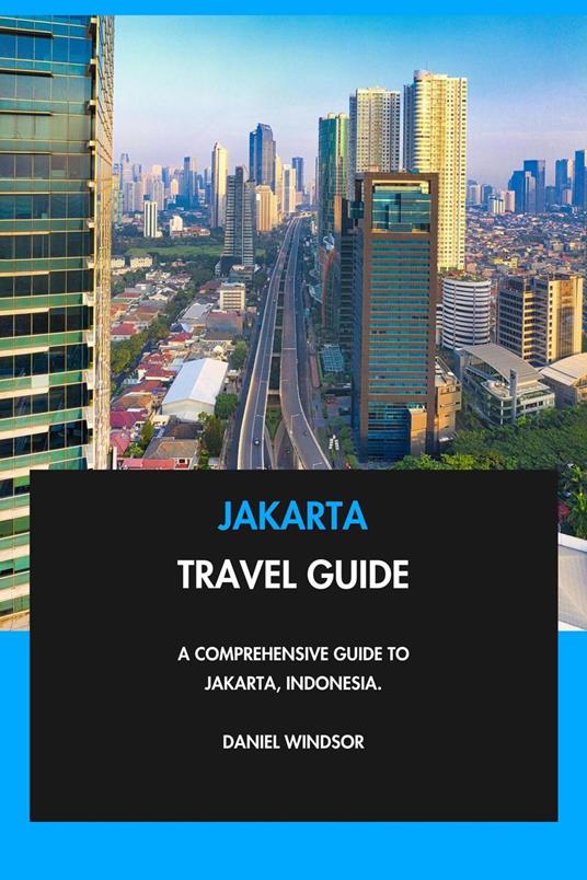 Jakarta Travel Guide: A Comprehensive Guide to Jakarta, Indonesia.
