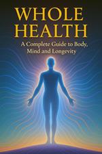 Whole Health - A Complete Guide to Body, Mind and Longevity