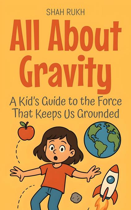 All About Gravity: A Kid’s Guide to the Force That Keeps Us Grounded - Shah Rukh - ebook