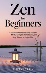 Zen for Beginners: A Practical 5-Minute Step-by-Step Guide to Mindful Living, Emotional Balance, and Inner Wisdom for Modern Life