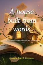 A house built from words: a collection flash fiction and short stories anthology