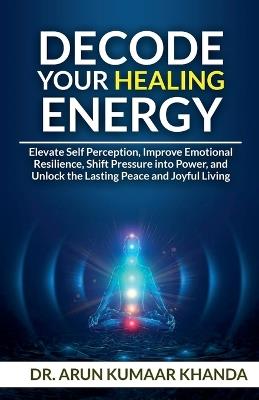 Decode Your Healing Energy - Arun Kumaar Khanda - cover