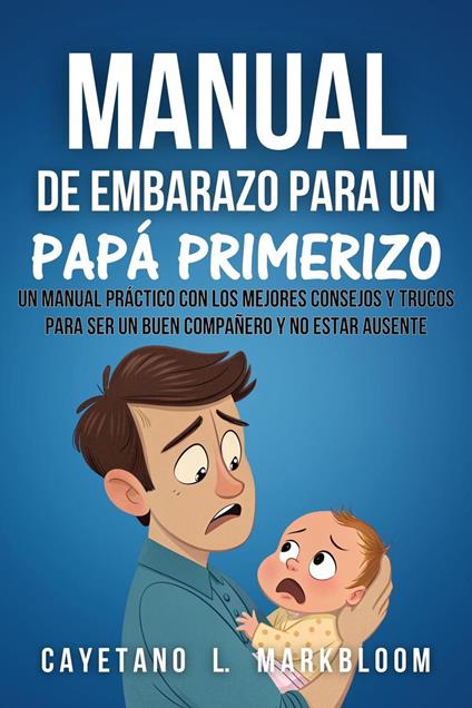 Manual De Embarazo Para Un Papá Primerizo: Un Manual Práctico Con Los Mejores Consejos Y Trucos Para Ser Un Buen Compañero Y No Estar Ausente - Cayetano L. Markbloom - ebook