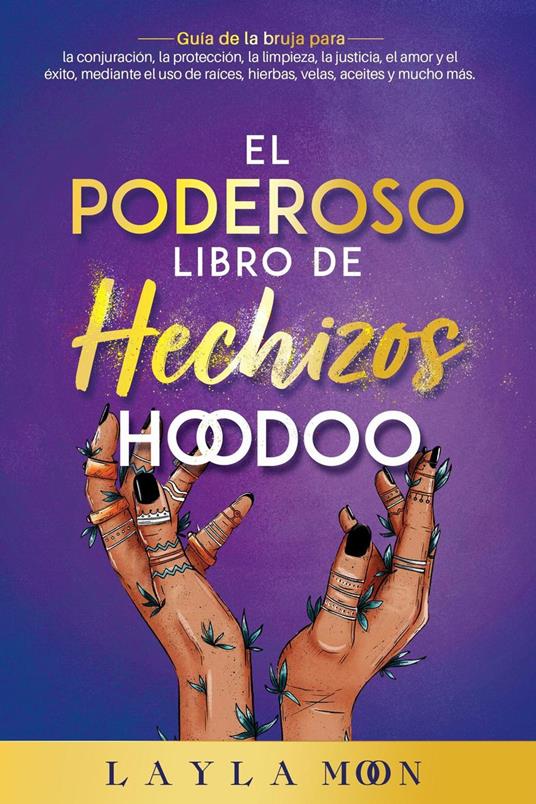 El Poderoso Libro de Hechizos Hoodoo: Guía de la bruja para la conjuración, la protección, la limpieza, la justicia, el amor y el éxito, mediante el uso de raíces, hierbas, velas, aceites y mucho más