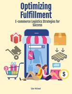 Optimizing Fulfillment: E-commerce Logistics Strategies for Success