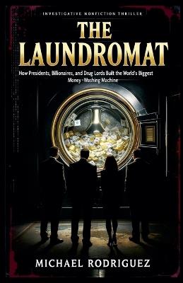 The Laundromat: How Presidents, Billionaires and Drug Lords Built the World's Biggest Money-Washing Machine - Michael Rodriguez - cover
