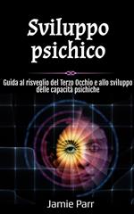 Sviluppo psichico: Guida al risveglio del Terzo Occhio e allo sviluppo delle capacità psichiche