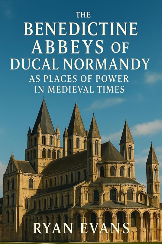The Benedictine Abbeys of Ducal Normandy as Places of Power in Medieval Times
