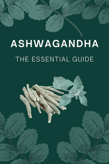 Ashwagandha The Essential Guide