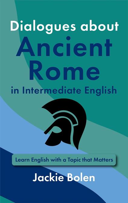 Dialogues about Ancient Rome in Intermediate English: Learn English with a Topic that Matters