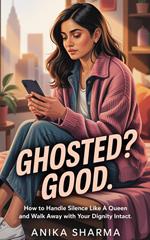 Ghosted? Good: How to Handle Silence Like a Queen and Walk Away with Your Dignity Intact
