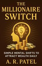 The Millionaire Switch: Simple Mental Shifts to Attract Wealth Daily