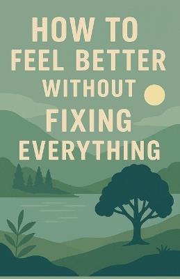 How to Feel Better Without Fixing Everything - Neil J Milliner - cover