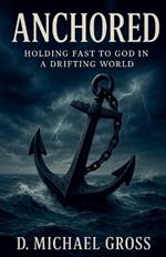 Anchored: Holding Fast to God in a Drifting World