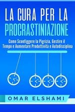 La Cura per la Procrastinazione: Come Sconfiggere la Pigrizia, Gestire il Tempo e Aumentare Produttività e Autodisciplina