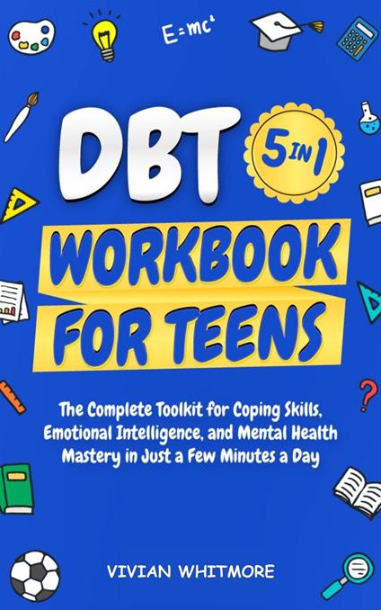 DBT Workbook for Teens 5 in 1: The Complete Toolkit for Coping Skills, Emotional Intelligence, and Mental Health Mastery in Just a Few Minutes a Day