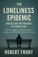The Loneliness Epidemic: Unraveling the Paradox of Connection