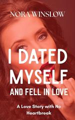 I Dated Myself and Fell in Love: A Love Story with no Heartbreak