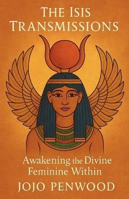 The Isis Transmissions: Awakening the Divine Feminine Within - Jojo Penwood - cover