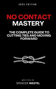 No Contact Mastery: The Complete Guide to Cutting Ties and Moving Forward
