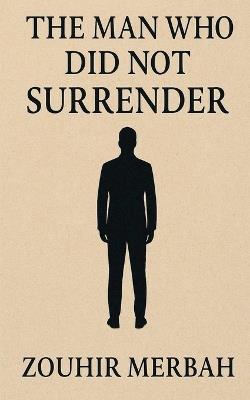 The Man Who Did Not Surrender - Zouhir Merbah - cover