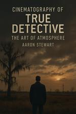 Cinematography of True Detective: The Art of Atmosphere