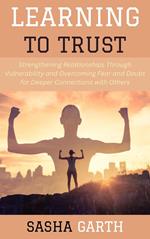 Learning to Trust: Strengthening Relationships Through Vulnerability and Overcoming Fear and Doubt for Deeper Connections with Others