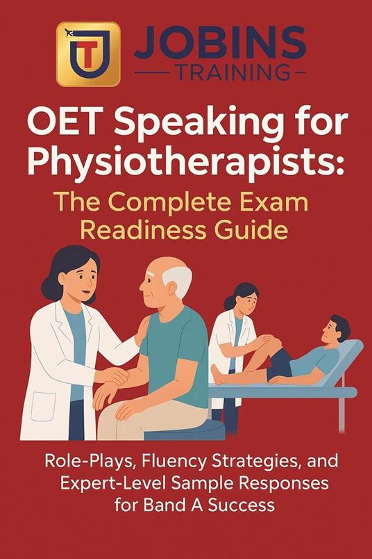 OET Speaking for Physiotherapists: The Complete Exam Readiness Guide : Role-Plays, Fluency Strategies, and Expert-Level Sample Responses for Band A Success