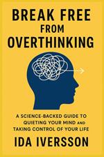 Break Free from Overthinking: A Science-Backed Guide to Quieting Your Mind and Taking Control of Your Life